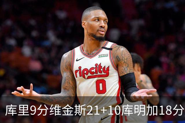 库里9分维金斯21+10库明加18分 勇士大胜76人